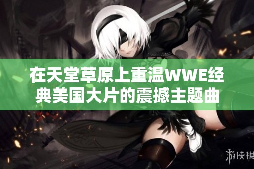 在天堂草原上重温WWE经典美国大片的震撼主题曲