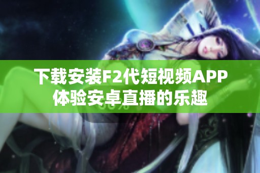 下载安装F2代短视频APP体验安卓直播的乐趣