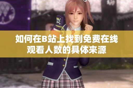 如何在B站上找到免费在线观看人数的具体来源