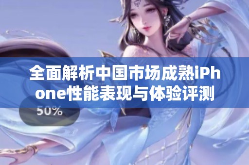 全面解析中国市场成熟iPhone性能表现与体验评测