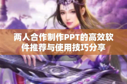 两人合作制作PPT的高效软件推荐与使用技巧分享