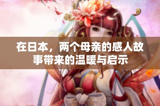 在日本，两个母亲的感人故事带来的温暖与启示