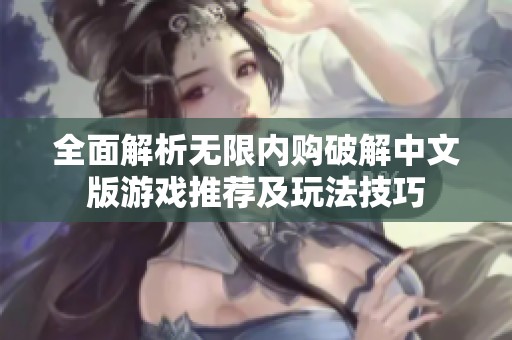 全面解析无限内购破解中文版游戏推荐及玩法技巧