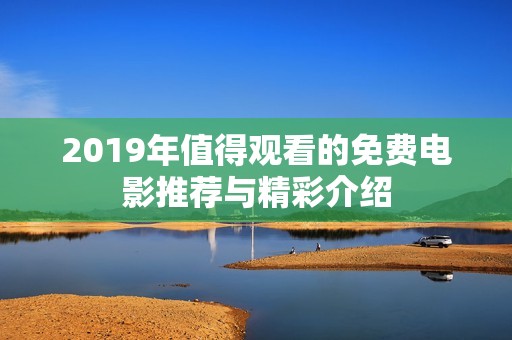 2019年值得观看的免费电影推荐与精彩介绍