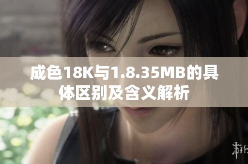 成色18K与1.8.35MB的具体区别及含义解析