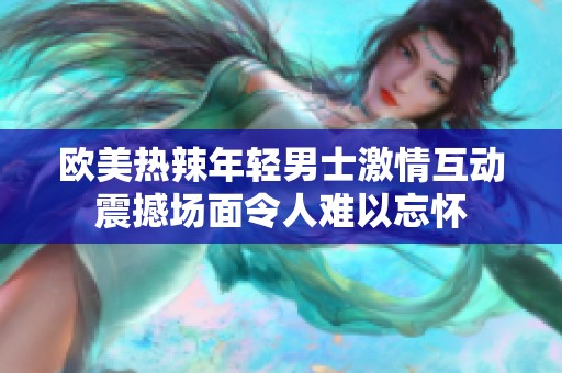欧美热辣年轻男士激情互动震撼场面令人难以忘怀