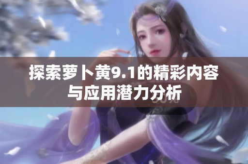 探索萝卜黄9.1的精彩内容与应用潜力分析