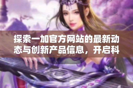 探索一加官方网站的最新动态与创新产品信息，开启科技新体验