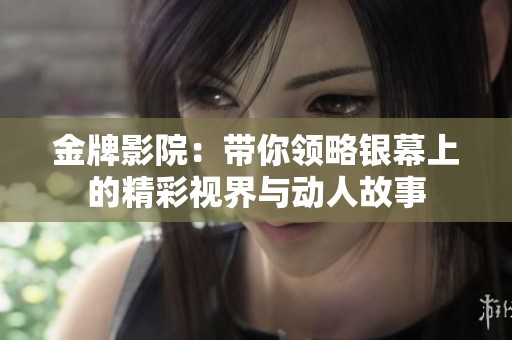 金牌影院：带你领略银幕上的精彩视界与动人故事