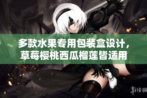 多款水果专用包装盒设计，草莓樱桃西瓜榴莲皆适用
