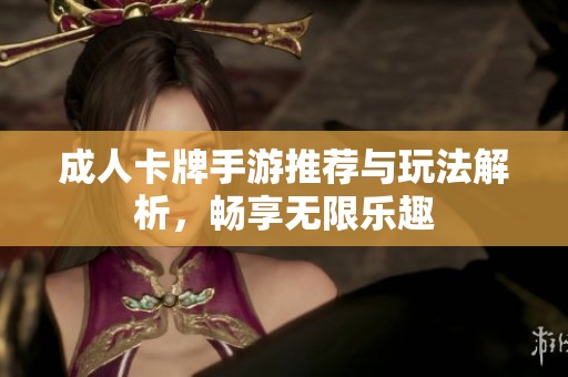 成人卡牌手游推荐与玩法解析，畅享无限乐趣