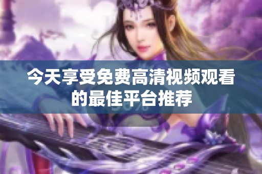 今天享受免费高清视频观看的最佳平台推荐