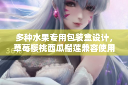 多种水果专用包装盒设计，草莓樱桃西瓜榴莲兼容使用