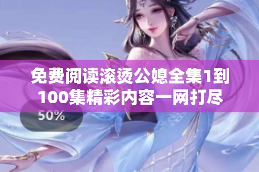 免费阅读滚烫公媳全集1到100集精彩内容一网打尽