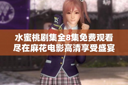 水蜜桃剧集全8集免费观看尽在麻花电影高清享受盛宴