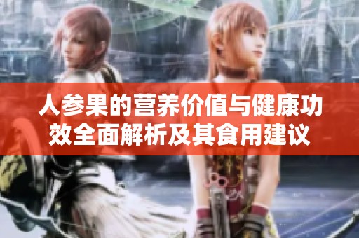 人参果的营养价值与健康功效全面解析及其食用建议