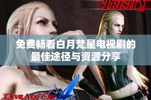 免费畅看白月梵星电视剧的最佳途径与资源分享
