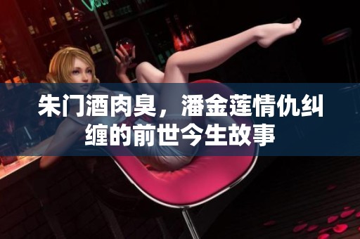 朱门酒肉臭，潘金莲情仇纠缠的前世今生故事