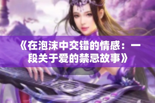 《在泡沫中交错的情感：一段关于爱的禁忌故事》