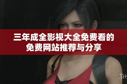 三年成全影视大全免费看的免费网站推荐与分享