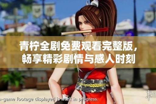 青柠全剧免费观看完整版，畅享精彩剧情与感人时刻