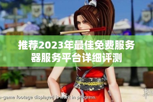 推荐2023年最佳免费服务器服务平台详细评测