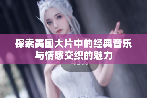 探索美国大片中的经典音乐与情感交织的魅力