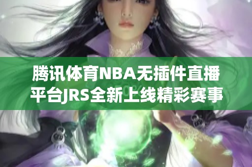 腾讯体育NBA无插件直播平台JRS全新上线精彩赛事不容错过