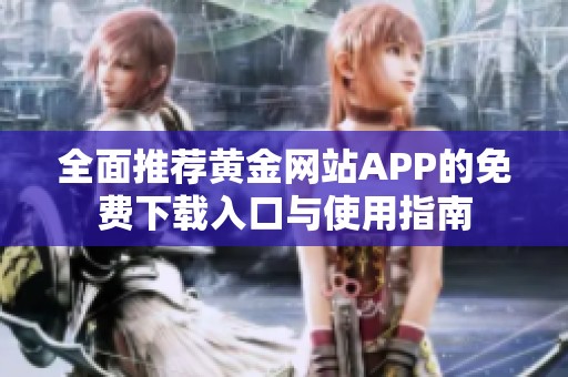 全面推荐黄金网站APP的免费下载入口与使用指南