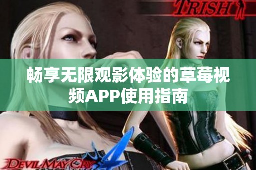 畅享无限观影体验的草莓视频APP使用指南