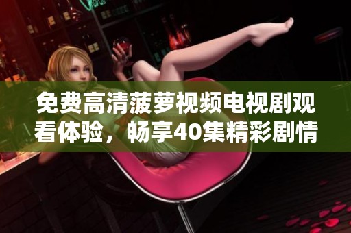 免费高清菠萝视频电视剧观看体验，畅享40集精彩剧情！