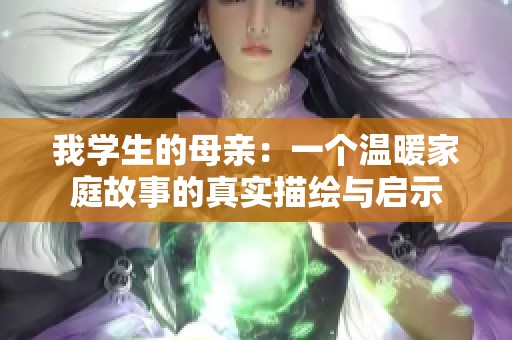 我学生的母亲：一个温暖家庭故事的真实描绘与启示