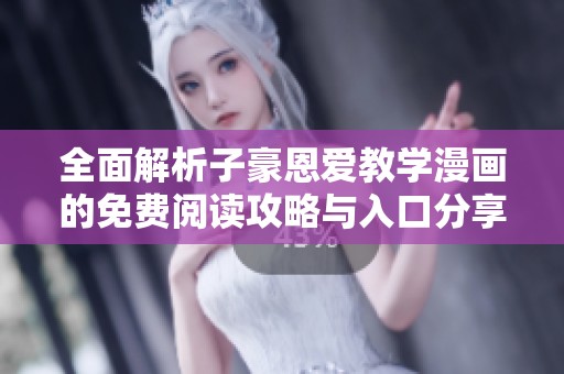 全面解析子豪恩爱教学漫画的免费阅读攻略与入口分享