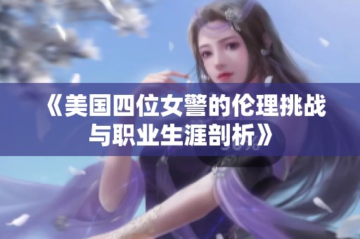 《美国四位女警的伦理挑战与职业生涯剖析》