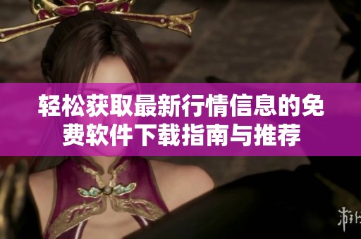轻松获取最新行情信息的免费软件下载指南与推荐