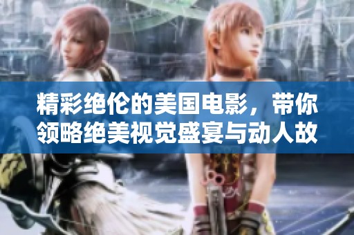 精彩绝伦的美国电影，带你领略绝美视觉盛宴与动人故事
