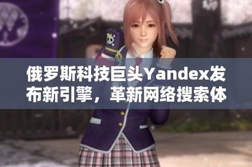 俄罗斯科技巨头Yandex发布新引擎，革新网络搜索体验