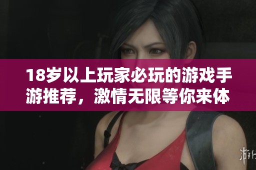 18岁以上玩家必玩的游戏手游推荐，激情无限等你来体验