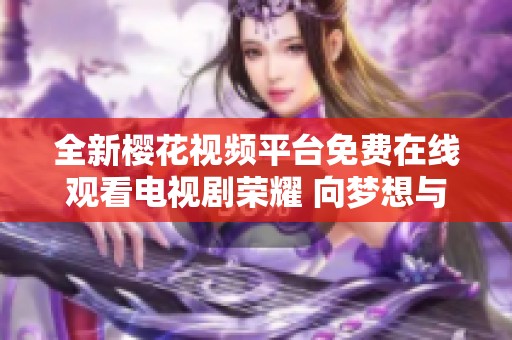 全新樱花视频平台免费在线观看电视剧荣耀 向梦想与激情致敬