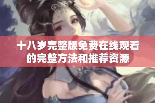 十八岁完整版免费在线观看的完整方法和推荐资源