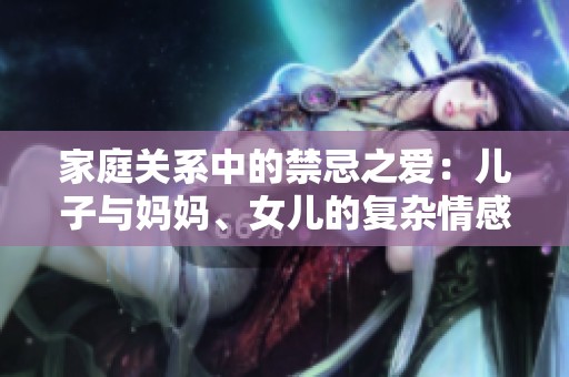 家庭关系中的禁忌之爱：儿子与妈妈、女儿的复杂情感纠葛