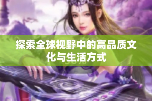 探索全球视野中的高品质文化与生活方式