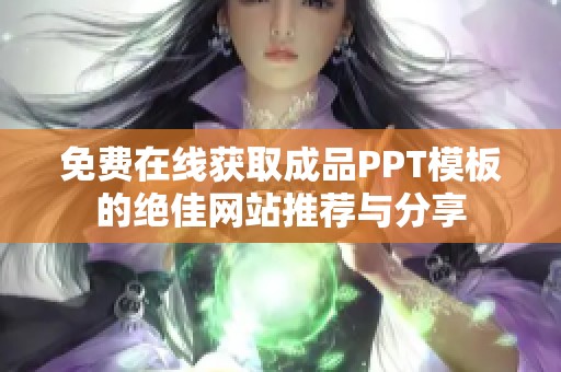 免费在线获取成品PPT模板的绝佳网站推荐与分享