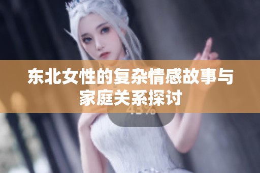 东北女性的复杂情感故事与家庭关系探讨