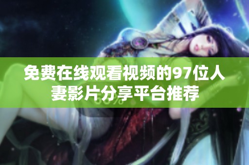 免费在线观看视频的97位人妻影片分享平台推荐