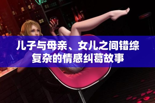 儿子与母亲、女儿之间错综复杂的情感纠葛故事