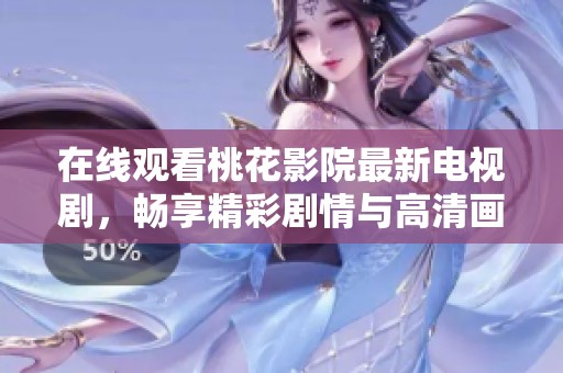 在线观看桃花影院最新电视剧，畅享精彩剧情与高清画面体验