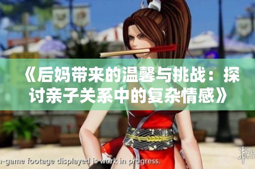 《后妈带来的温馨与挑战：探讨亲子关系中的复杂情感》
