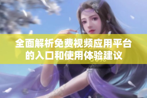 全面解析免费视频应用平台的入口和使用体验建议
