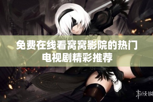 免费在线看窝窝影院的热门电视剧精彩推荐